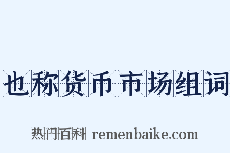 也称货币市场组词是什么意思的图片